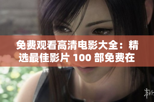 免费观看高清电影大全：精选最佳影片 100 部免费在线观看，高清画质无限畅享