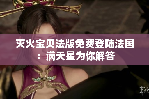 灭火宝贝法版免费登陆法国：满天星为你解答