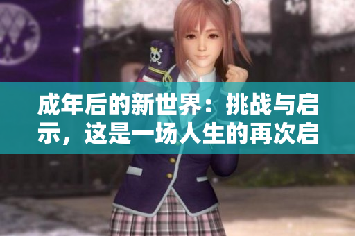 成年后的新世界：挑战与启示，这是一场人生的再次启航