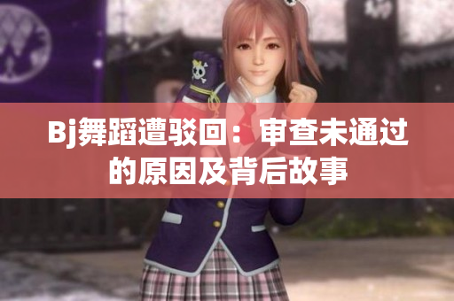 Bj舞蹈遭驳回：审查未通过的原因及背后故事