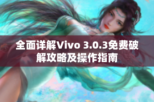 全面详解Vivo 3.0.3免费破解攻略及操作指南
