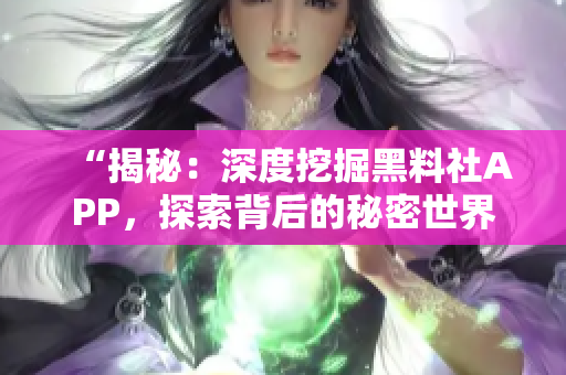 “揭秘：深度挖掘黑料社APP，探索背后的秘密世界！”