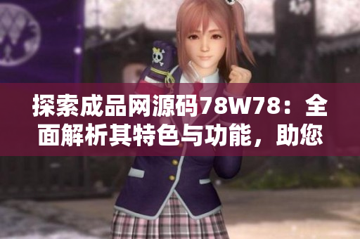 探索成品网源码78W78：全面解析其特色与功能，助您深入理解网站开发技术