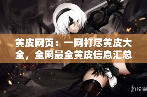 黄皮网页：一网打尽黄皮大全，全网最全黄皮信息汇总