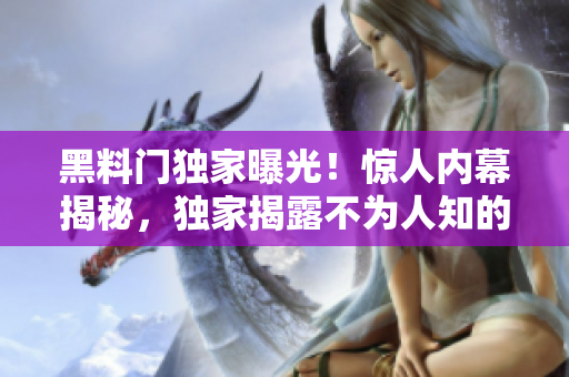黑料门独家曝光！惊人内幕揭秘，独家揭露不为人知的秘闻