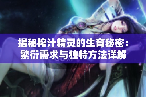 揭秘榨汁精灵的生育秘密：繁衍需求与独特方法详解