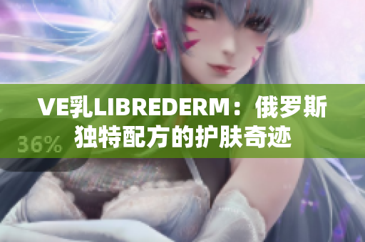 VE乳LIBREDERM：俄罗斯独特配方的护肤奇迹