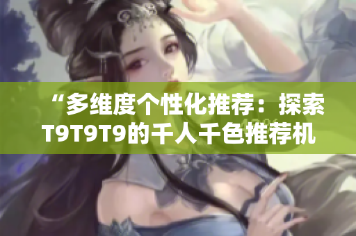 “多维度个性化推荐：探索T9T9T9的千人千色推荐机制”