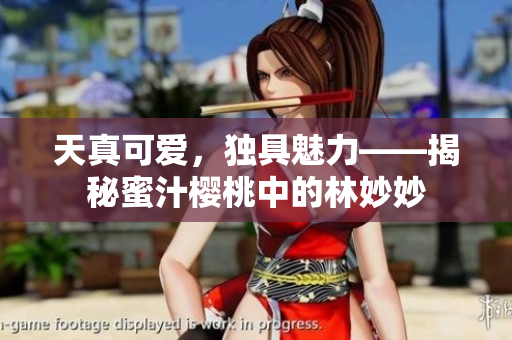 天真可爱，独具魅力——揭秘蜜汁樱桃中的林妙妙