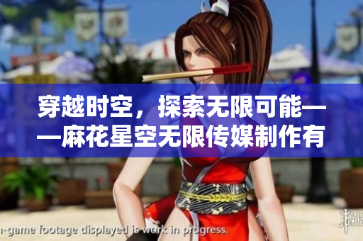 穿越时空，探索无限可能——麻花星空无限传媒制作有限公司的新篇章