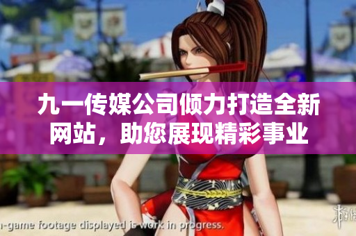 九一传媒公司倾力打造全新网站，助您展现精彩事业