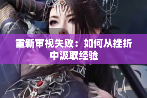 重新审视失败：如何从挫折中汲取经验