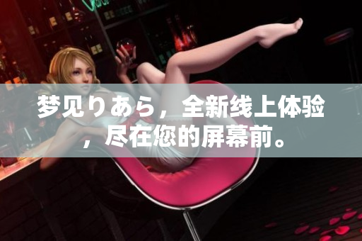 梦见りあら，全新线上体验，尽在您的屏幕前。