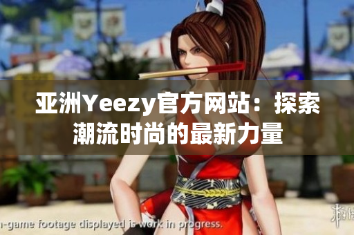 亚洲Yeezy官方网站：探索潮流时尚的最新力量