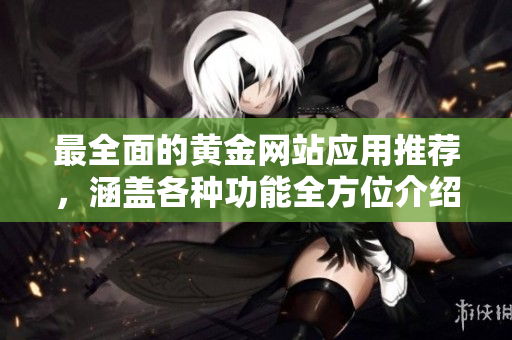 最全面的黄金网站应用推荐，涵盖各种功能全方位介绍