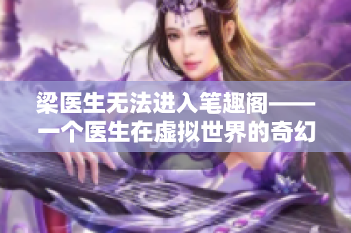 梁医生无法进入笔趣阁——一个医生在虚拟世界的奇幻旅程
