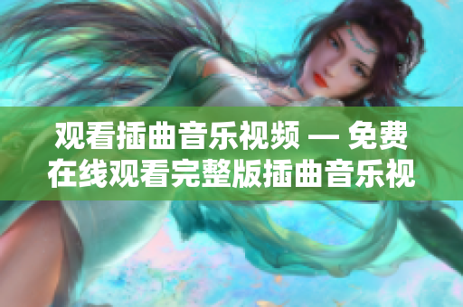 观看插曲音乐视频 — 免费在线观看完整版插曲音乐视频