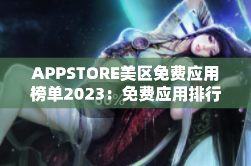 APPSTORE美区免费应用榜单2023：免费应用排行榜揭晓
