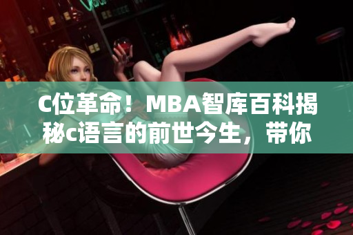 C位革命！MBA智库百科揭秘c语言的前世今生，带你探寻其深藏的奥秘