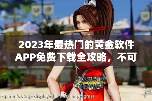2023年最热门的黄金软件APP免费下载全攻略，不可错过