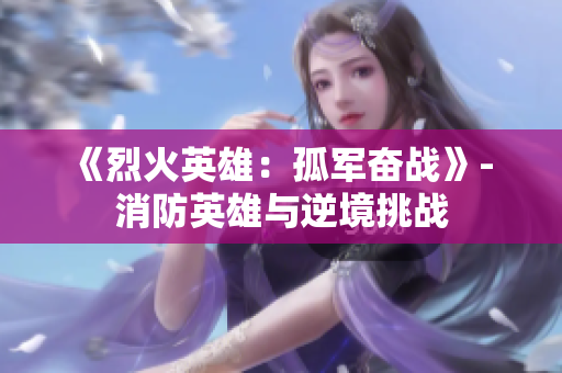 《烈火英雄：孤军奋战》- 消防英雄与逆境挑战