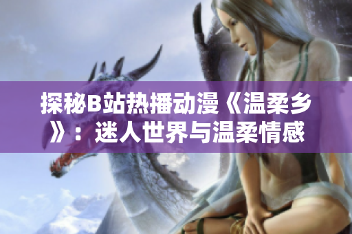 探秘B站热播动漫《温柔乡》：迷人世界与温柔情感