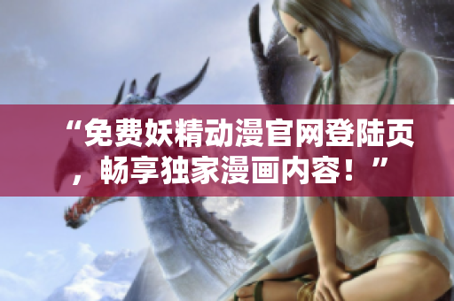 “免费妖精动漫官网登陆页，畅享独家漫画内容！”