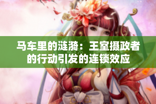 马车里的涟漪：王室摄政者的行动引发的连锁效应