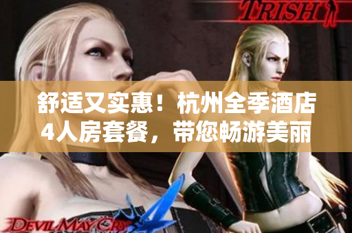 舒适又实惠！杭州全季酒店4人房套餐，带您畅游美丽西子湖畔