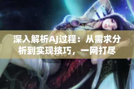 深入解析AJ过程：从需求分析到实现技巧，一网打尽