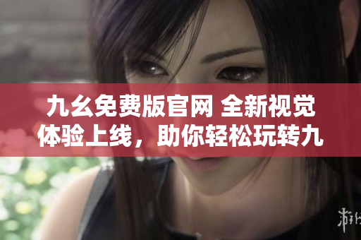 九幺免费版官网 全新视觉体验上线，助你轻松玩转九幺。