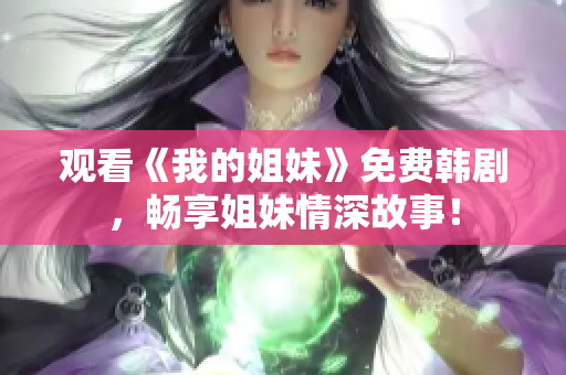 观看《我的姐妹》免费韩剧，畅享姐妹情深故事！