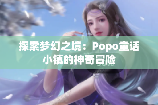 探索梦幻之境：Popo童话小镇的神奇冒险