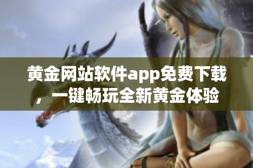 黄金网站软件app免费下载，一键畅玩全新黄金体验