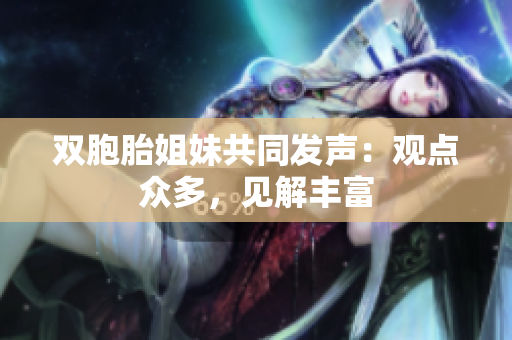 双胞胎姐妹共同发声：观点众多，见解丰富