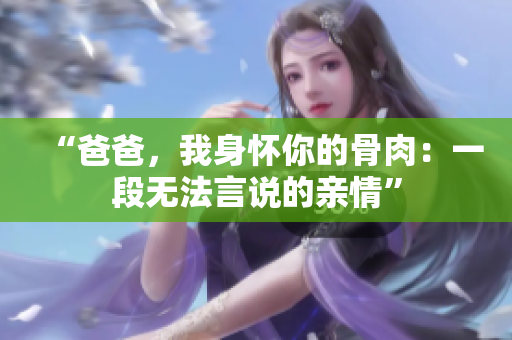 “爸爸，我身怀你的骨肉：一段无法言说的亲情”