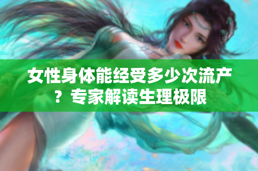 女性身体能经受多少次流产？专家解读生理极限