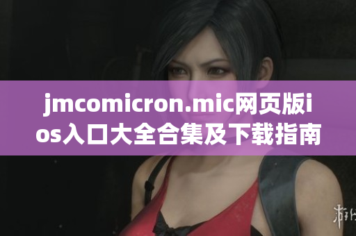 jmcomicron.mic网页版ios入口大全合集及下载指南