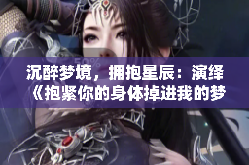 沉醉梦境，拥抱星辰：演绎《抱紧你的身体掉进我的梦》