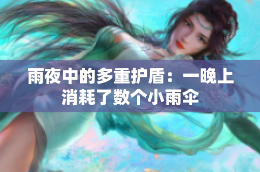 雨夜中的多重护盾：一晚上消耗了数个小雨伞