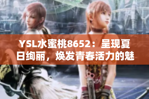 YSL水蜜桃8652：呈现夏日绚丽，焕发青春活力的魅力新色