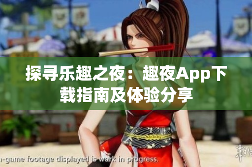 探寻乐趣之夜：趣夜App下载指南及体验分享