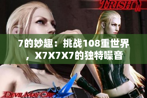 7的妙趣：挑战108重世界，X7X7X7的独特噪音