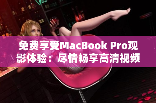 免费享受MacBook Pro观影体验：尽情畅享高清视频乐趣