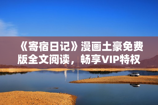 《寄宿日记》漫画土豪免费版全文阅读，畅享VIP特权