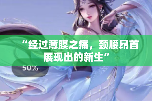 “经过薄膜之痛，颈腰昂首展现出的新生”