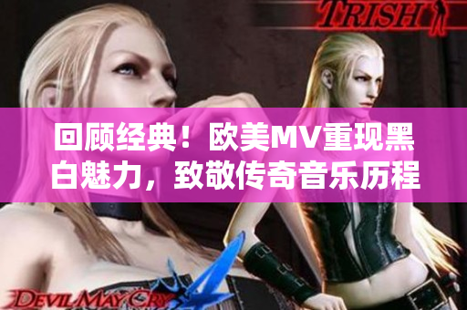 回顾经典！欧美MV重现黑白魅力，致敬传奇音乐历程
