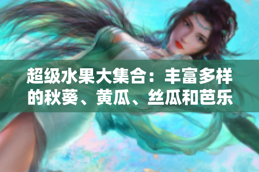 超级水果大集合：丰富多样的秋葵、黄瓜、丝瓜和芭乐，再加上神奇的绿巨人