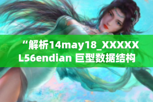 “解析14may18_XXXXXL56endian 巨型数据结构简要介绍”