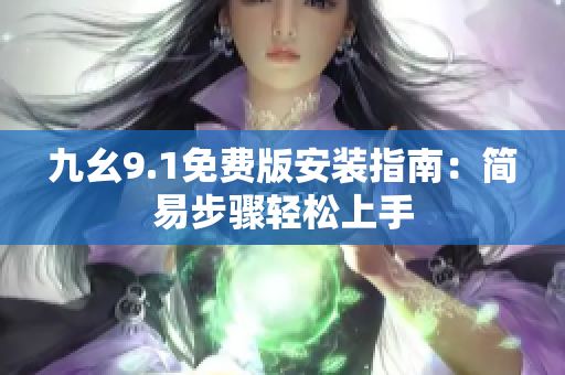 九幺9.1免费版安装指南：简易步骤轻松上手